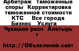 Арбитраж. Таможенные споры. Корректировка таможенной стоимости(КТС) - Все города Бизнес » Услуги   . Чувашия респ.,Алатырь г.